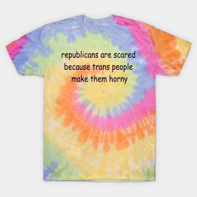 republicans are scared because trans people make them horny T-Shirt by Spyderchips